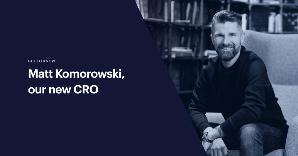 Get to know Matt Komorowski, our new Chief Revenue Officer